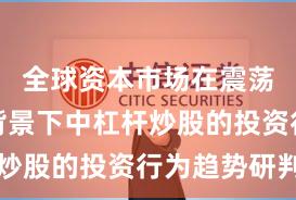 全球资本市场在震荡市环境背景下中杠杆炒股的投资行为趋势研判