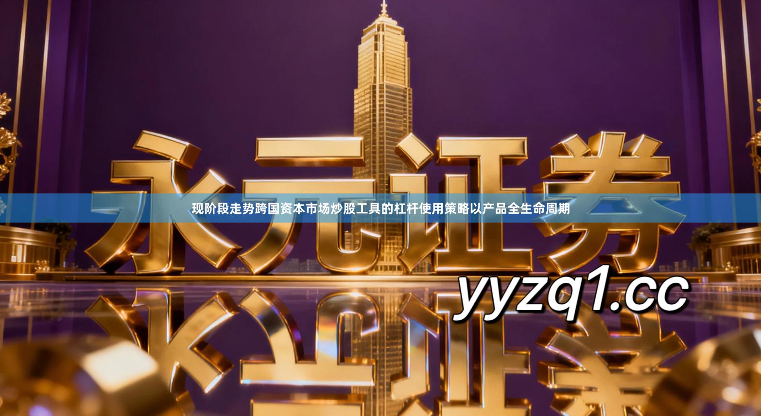 现阶段走势跨国资本市场炒股工具的杠杆使用策略以产品全生命周期