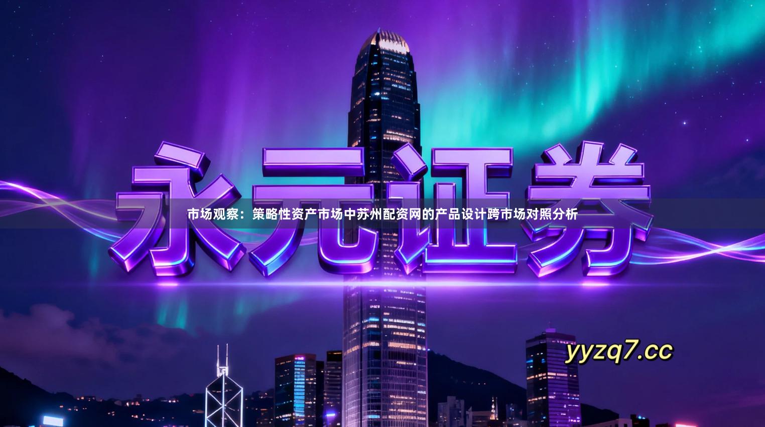 市场观察：策略性资产市场中苏州配资网的产品设计跨市场对照分析