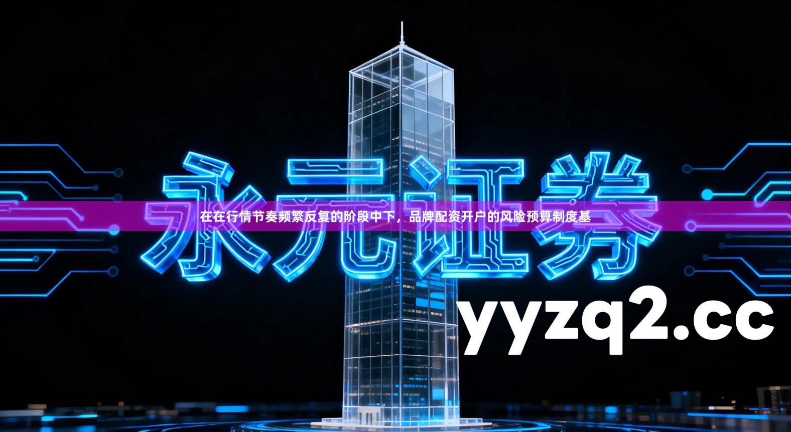 在在行情节奏频繁反复的阶段中下，品牌配资开户的风险预算制度基