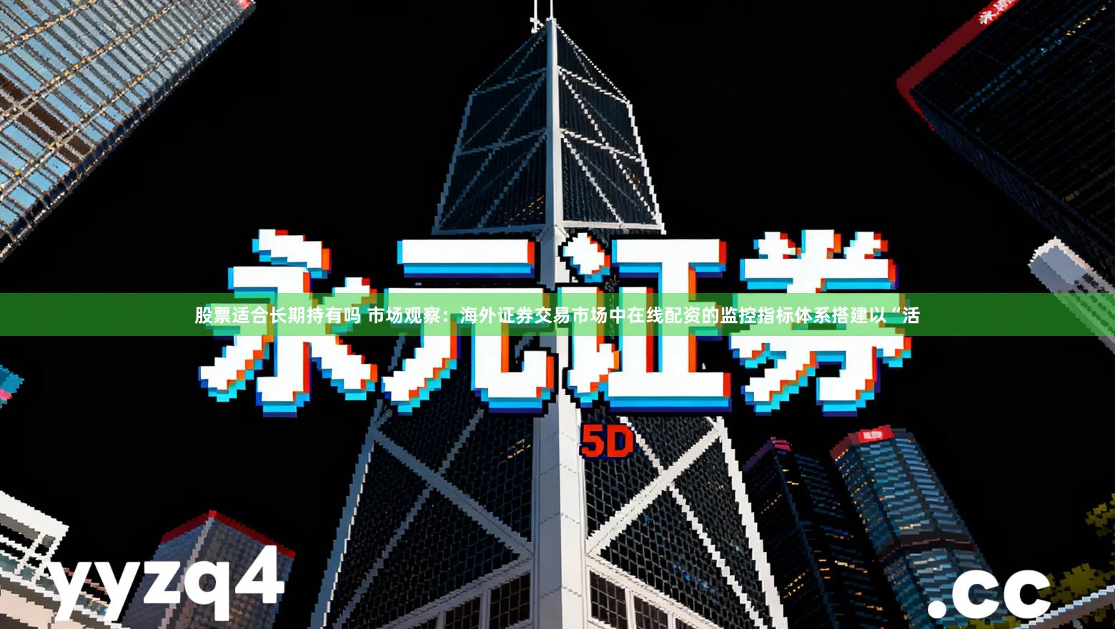 股票适合长期持有吗 市场观察：海外证券交易市场中在线配资的监控指标体系搭建以“活