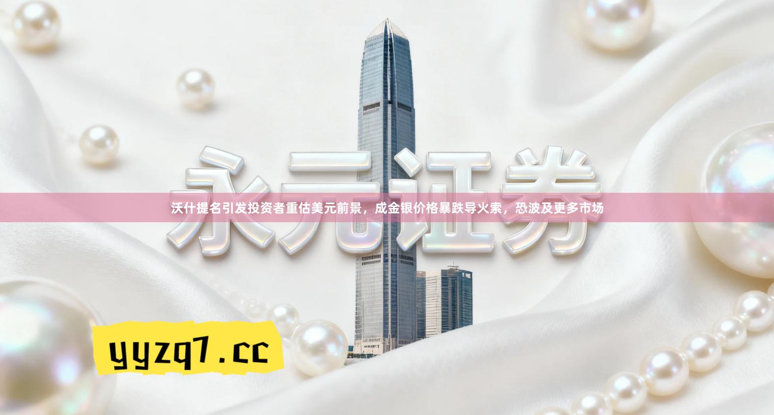 沃什提名引发投资者重估美元前景，成金银价格暴跌导火索，恐波及更多市场