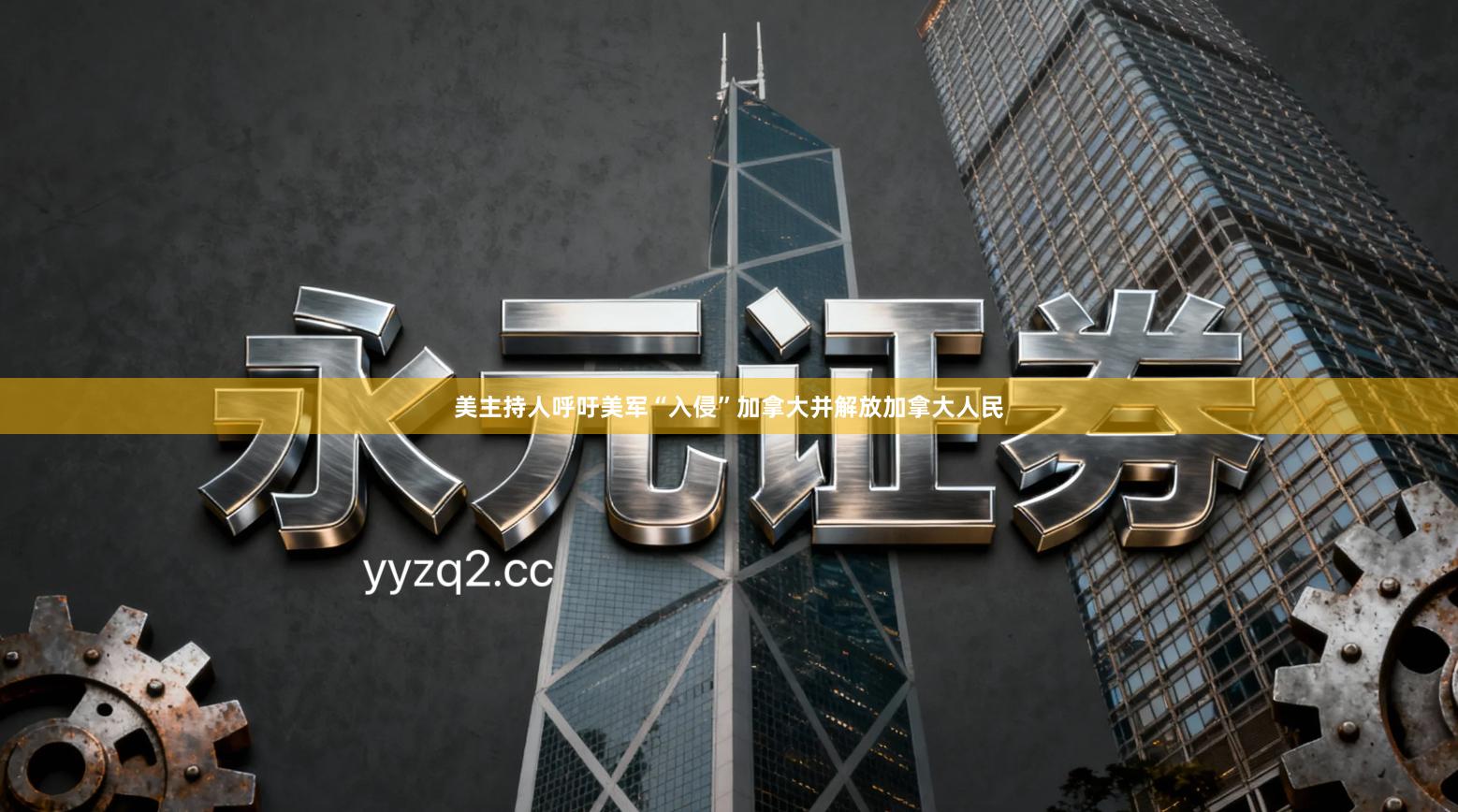 美主持人呼吁美军“入侵”加拿大并解放加拿大人民